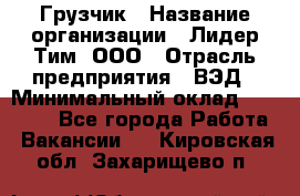 Грузчик › Название организации ­ Лидер Тим, ООО › Отрасль предприятия ­ ВЭД › Минимальный оклад ­ 32 000 - Все города Работа » Вакансии   . Кировская обл.,Захарищево п.